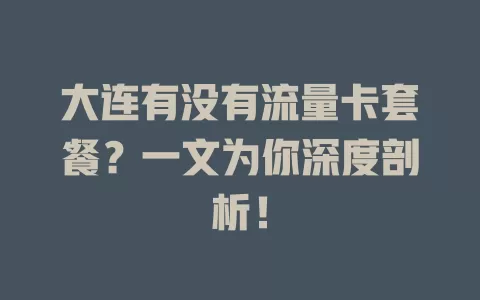 大连有没有流量卡套餐？一文为你深度剖析！