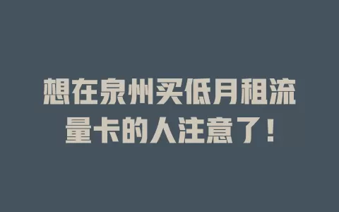 想在泉州买低月租流量卡的人注意了！