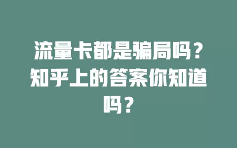 流量卡都是骗局吗？知乎上的答案你知道吗？
