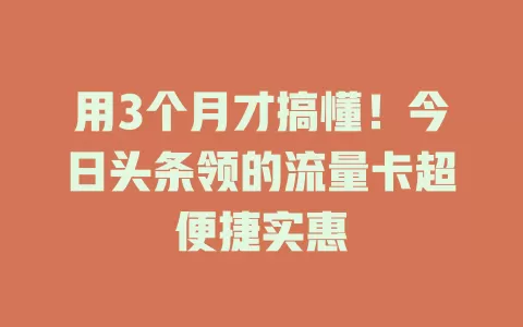 用3个月才搞懂！今日头条领的流量卡超便捷实惠