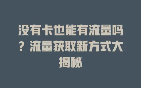 没有卡也能有流量吗？流量获取新方式大揭秘
