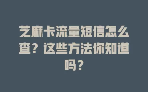 芝麻卡流量短信怎么查？这些方法你知道吗？