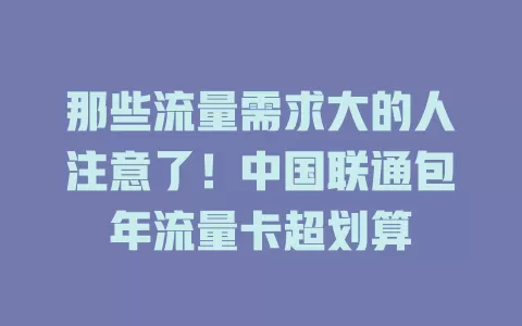 那些流量需求大的人注意了！中国联通包年流量卡超划算