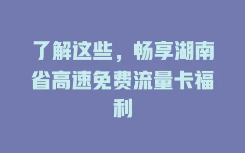 了解这些，畅享湖南省高速免费流量卡福利