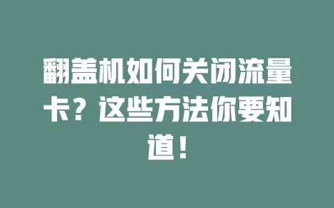 翻盖机如何关闭流量卡？这些方法你要知道！