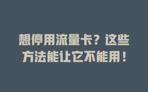 想停用流量卡？这些方法能让它不能用！