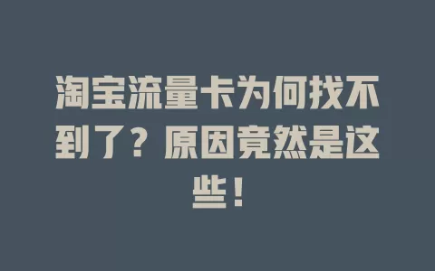 淘宝流量卡为何找不到了？原因竟然是这些！