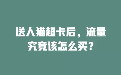送人猫超卡后，流量究竟该怎么买？