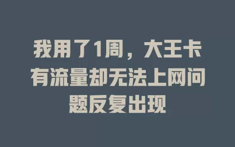 我用了1周，大王卡有流量却无法上网问题反复出现