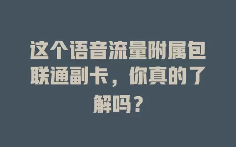 这个语音流量附属包联通副卡，你真的了解吗？