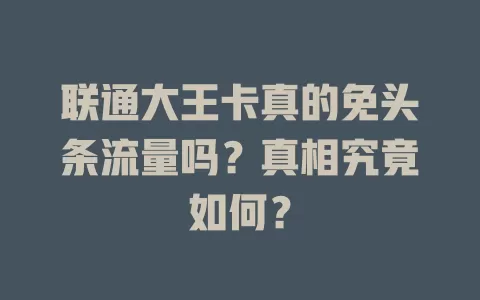 联通大王卡真的免头条流量吗？真相究竟如何？