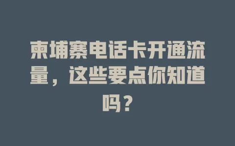 柬埔寨电话卡开通流量，这些要点你知道吗？