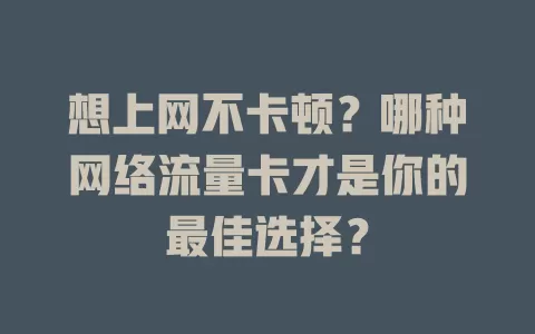 想上网不卡顿？哪种网络流量卡才是你的最佳选择？