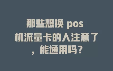 那些想换 pos 机流量卡的人注意了，能通用吗？