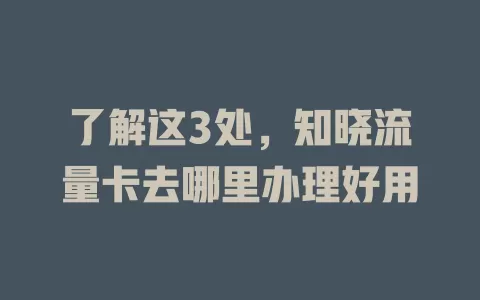 了解这3处，知晓流量卡去哪里办理好用