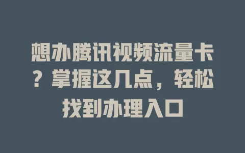 想办腾讯视频流量卡？掌握这几点，轻松找到办理入口