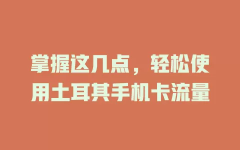 掌握这几点，轻松使用土耳其手机卡流量