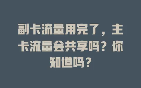副卡流量用完了，主卡流量会共享吗？你知道吗？