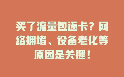 买了流量包还卡？网络拥堵、设备老化等原因是关键！