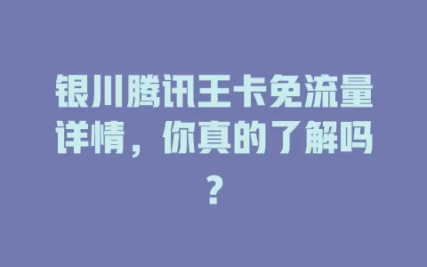 银川腾讯王卡免流量详情，你真的了解吗？