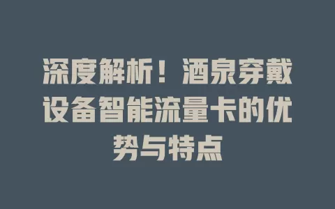 深度解析！酒泉穿戴设备智能流量卡的优势与特点
