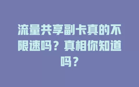流量共享副卡真的不限速吗？真相你知道吗？