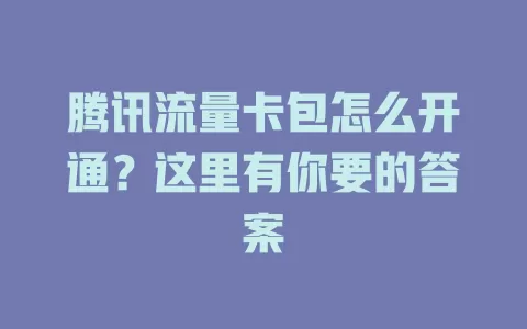 腾讯流量卡包怎么开通？这里有你要的答案