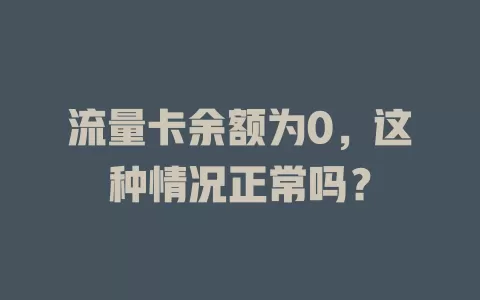 流量卡余额为0，这种情况正常吗？