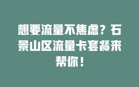 想要流量不焦虑？石景山区流量卡套餐来帮你！
