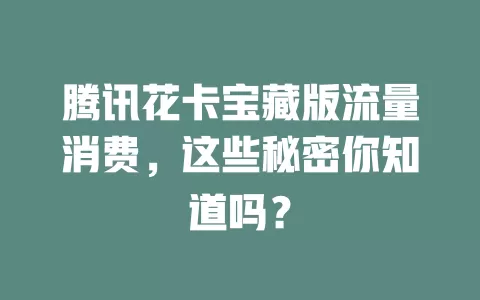 腾讯花卡宝藏版流量消费，这些秘密你知道吗？
