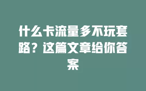 什么卡流量多不玩套路？这篇文章给你答案