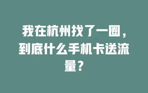 我在杭州找了一圈，到底什么手机卡送流量？