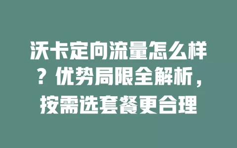 沃卡定向流量怎么样？优势局限全解析，按需选套餐更合理