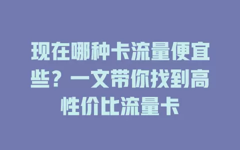 现在哪种卡流量便宜些？一文带你找到高性价比流量卡