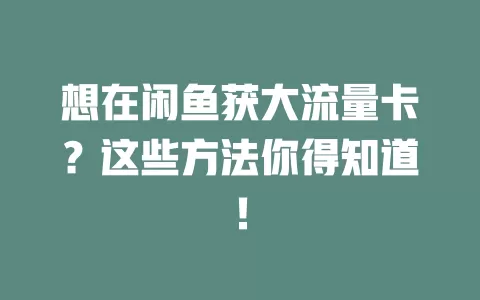 想在闲鱼获大流量卡？这些方法你得知道！