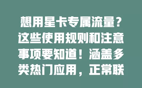 想用星卡专属流量？这些使用规则和注意事项要知道！涵盖多类热门应用，正常联网自动优先，部分操作要留意，手机联网设置好，畅享便捷数字生活