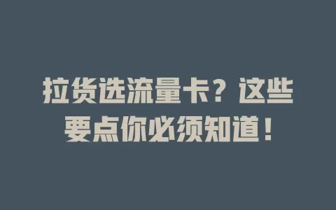 拉货选流量卡？这些要点你必须知道！