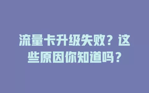 流量卡升级失败？这些原因你知道吗？