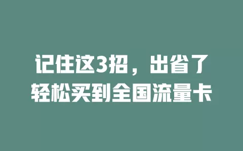 记住这3招，出省了轻松买到全国流量卡