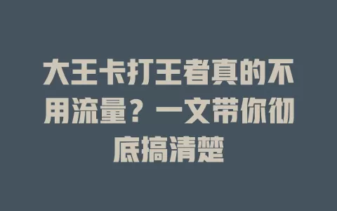 大王卡打王者真的不用流量？一文带你彻底搞清楚