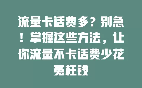 流量卡话费多？别急！掌握这些方法，让你流量不卡话费少花冤枉钱