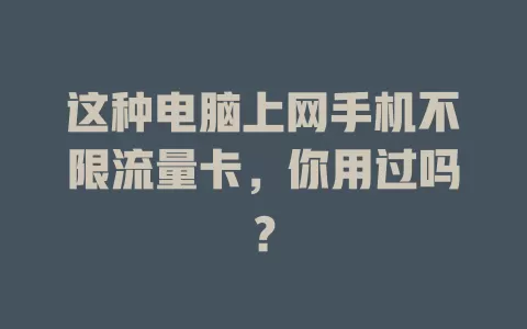 这种电脑上网手机不限流量卡，你用过吗？