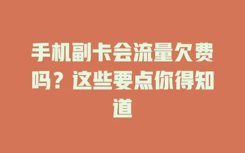 手机副卡会流量欠费吗？这些要点你得知道