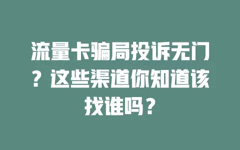 流量卡骗局投诉无门？这些渠道你知道该找谁吗？