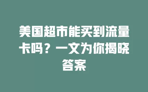 美国超市能买到流量卡吗？一文为你揭晓答案