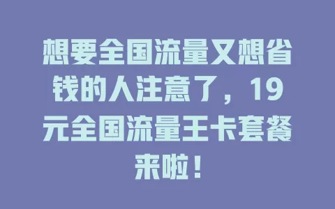 想要全国流量又想省钱的人注意了，19元全国流量王卡套餐来啦！