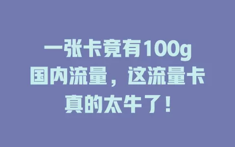 一张卡竟有100g国内流量，这流量卡真的太牛了！