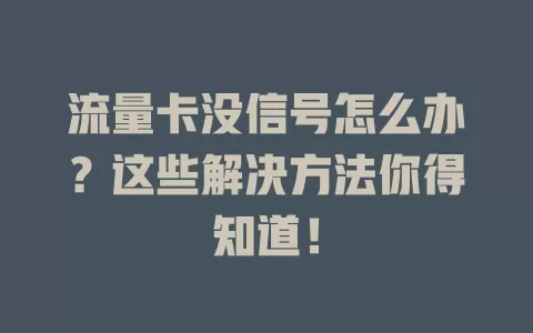 流量卡没信号怎么办？这些解决方法你得知道！