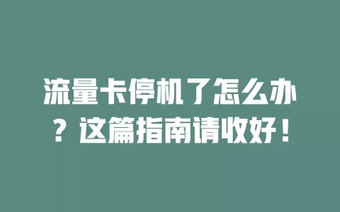 流量卡停机了怎么办？这篇指南请收好！