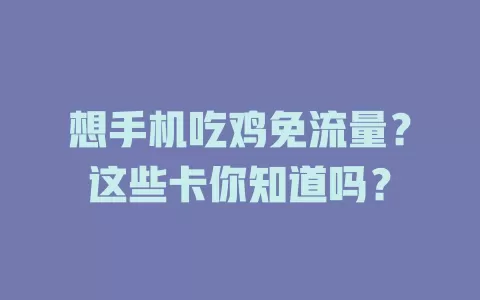 想手机吃鸡免流量？这些卡你知道吗？